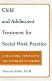 Child and Adolescent Treatment for Social Work Practice: A Relational Perspective for Beginning Clinicians