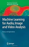 Machine Learning for Audio, Image and Video Analysis: Theory and Applications (Advanced Information and Knowledge Processing)