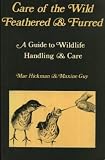 Care of the wild feathered and furred : a guide to wildlife handling and care