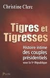 Tigres et tigresses : Histoire intime des couples présidentiels sous la Ve République par Christine Clerc Tigres et tigresses : Histoire intime des couples présidentiels sous la Ve République par Clerc