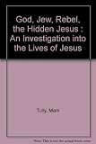 God, Jew, rebel, the hidden Jesus : an investigation into the lives of Jesus
