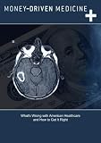 Money-Driven Medicine: What`s Wrong With America`s Healthcare and How to Fix It