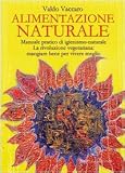 Alimentazione naturale. Manuale pratico di igienismo-naturale. La rivoluzione vegetariana: mangiare bene per vivere meglio (La medicina per l'anima)