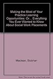 Making the most of your practice learning opportunities : or-- everything you ever wanted to know about social work placements