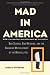 Mad in America: Bad Science, Bad Medicine, and the Enduring Mistreatment of the Mentally Ill Mad in America: Bad Science, Bad Medicine, and the Enduring Mistreatment of the Mentally Ill