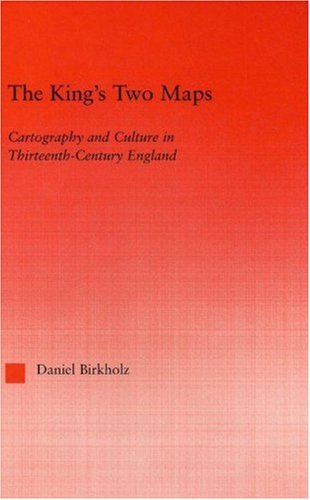 The King's Two Maps: Cartography & Culture in Thirteenth-Century England (Studies in Medieval History and Culture)