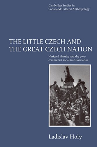 The Little Czech and the Great Czech Nation: National Identity and the Post-Communist Social Transformation (Cambridge Studies in Social and Cultural Anthropology)