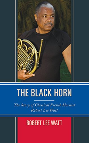 The Black Horn: The Story of Classical French Hornist Robert Lee Watt (African American Cultural Theory and Heritage)