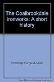 The Coalbrookdale ironworks : a short history