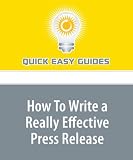 How To Write a Really Effective Press Release: Improve the Quality of Your Content to Achieve Better Results