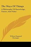 The Ways Of Things: A Philosophy Of Knowledge, Nature, And Value