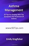 Asthma Management: 92 Tips For Dealing With The Symptoms And Treatment Of Asthma