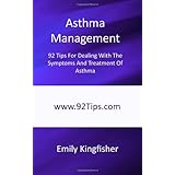 Asthma Management: 92 Tips For Dealing With The Symptoms And Treatment Of Asthma