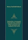 Proboscidea. A monograph of the discovery, evolution, migration and extinction of the mastodonts and elephants of the world. v.1
