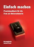 : Einfach machen. Praxishandbuch f�r die Frau als Unternehmerin