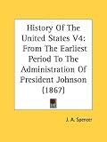 History Of The United States: From the Earliest Period to the Administration of President Johnson
