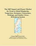 The 2007 Import and Export Market for Fresh or Dried Mandarins, Tangerines, Satsumas, Clementines, Wilkings, and Similar Citrus Hybrids in Sweden (Philip M. Parker)