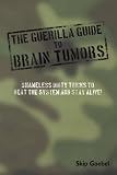 Guerilla Guide to Brain Tumors: Shameless Dirty Tricks to beat the system and STAY ALIVE!