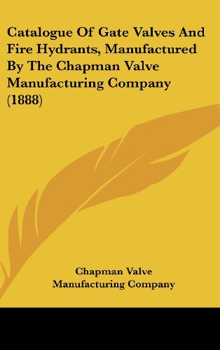 Catalogue Of Gate Valves And Fire Hydrants, Manufactured By The Chapman Valve Manufacturing Company (1888)