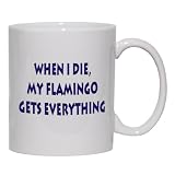When I die, my flamingo gets everything Mug for Coffee / Hot Beverage (choice of sizes and colors)