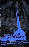 Where's My Jetpack?: A Guide to the Amazing Science Fiction Future that Never Arrived