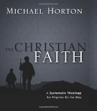 The Christian Faith: A Systematic Theology for Pilgrims on the Way by Michael S. Horton