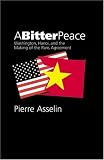 A Bitter Peace: Washington, Hanoi and the Making of the Paris Agreement (New Cold War History)