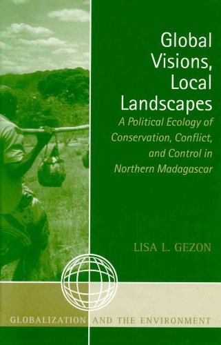 Global Visions, Local Landscapes: A Political Ecology of Conservation, Conflict, and Control in Northern Madagascar (Globalization and the Environment)