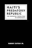 Haiti's predatory republic : the unending transition to democracy