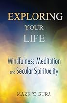 Exploring Your Life: Mindfulness Meditation and Secular Spirituality Exploring Your Life: Mindfulness Meditation and Secular Spirituality