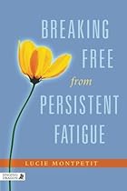 Breaking Free from Persistent Fatigue Breaking Free from Persistent Fatigue