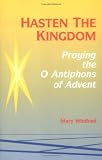 Hasten the Kingdom: Praying the O Antiphons of Advent (Advent/Christmas)
