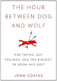 The Hour Between Dog and Wolf: Risk Taking, Gut Feelings, and the Biology of Boom and Bust Books