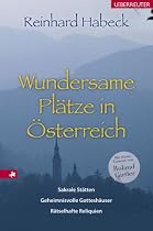 Wundersame Plätze in Österreich: Sakrale Stätten, geheimnisvolle Gotteshäuser, rätselhafte Reliquien