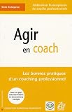 Agir en coach : Les bonnes pratiques d\'un coaching professionnel