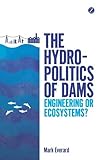 The hydropolitics of dams : engineering or ecosystems?