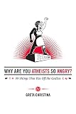 Why Are You Atheists So Angry?: 99 Things That Piss Off the Godless
