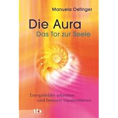 Die Aura - Das Tor zur Seele - Energiefelder erkennen und bewusst transformieren
