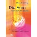 Die Aura - Das Tor zur Seele - Energiefelder erkennen und bewusst transformieren