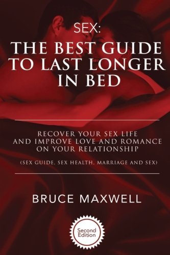 The Best Guide to Last Longer in Bed: Recover Your Sex Life and Improve Love and Romance on Your Relationship: Sex Guide, Sex Health, Marriage and Sex.