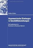 Asymmetrische Bindungen in Geschäftsbeziehungen: Einflussfaktoren im Business-to-Business-Bereich (German Edition)