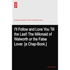 I'll Follow and Love You Till the Last! The Milkmaid of Walworth or the False Lover. [a Chap-Book.]