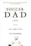 Soccer Dad: A Father, a Son, and a Magic Season