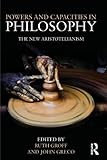 Powers and capacities in philosophy : the new Aristotelianism