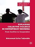 Explaining collective violence in contemporary Indonesia : from conflict to cooperation