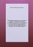 Elimination between two unknown equations with two unknown quantities, by means of the greatest common divisor also, analysis of curves, with an application to an equation of the fourth degree
