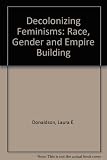 Decolonizing feminisms : race, gender, & empire-building