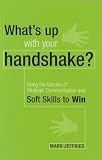 What's up with your handshake?: Using the Secrets of Strategic Communication and Soft Skills to Win