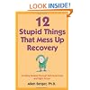 12 Stupid Things That Mess Up Recovery: Avoiding Relapse through Self-Awareness and Right Action
