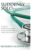 Suddenly Solo Enhanced: 12 Steps to Achieving Your Own Totally Independent Health Care Practice